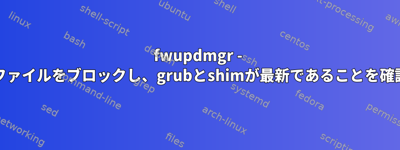 fwupdmgr - 'ESPで実行可能ファイルをブロックし、grubとshimが最新であることを確認してください。