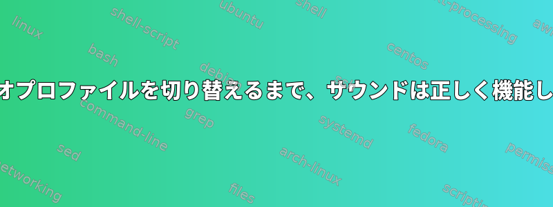 オーディオプロファイルを切り替えるまで、サウンドは正しく機能しません。