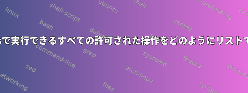 Kubernetesで実行できるすべての許可された操作をどのようにリストできますか？