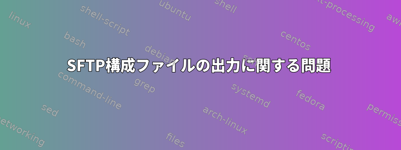 SFTP構成ファイルの出力に関する問題