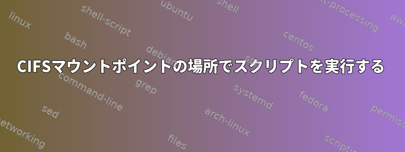 CIFSマウントポイントの場所でスクリプトを実行する