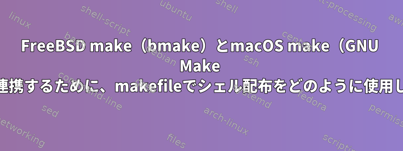 FreeBSD make（bmake）とmacOS make（GNU Make 3.81）と連携するために、makefileでシェル配布をどのように使用しますか？