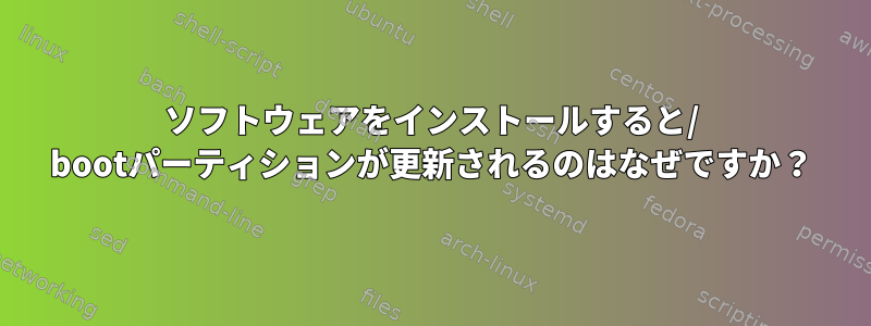 ソフトウェアをインストールすると/ bootパーティションが更新されるのはなぜですか？