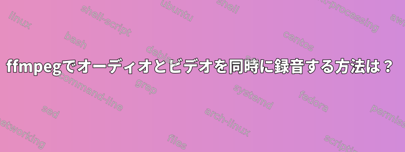 ffmpegでオーディオとビデオを同時に録音する方法は？