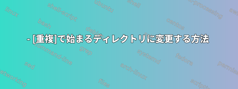 - [重複]で始まるディレクトリに変更する方法