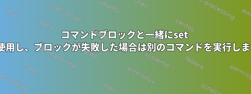 コマンドブロックと一緒にset -e（errexit）を使用し、ブロックが失敗した場合は別のコマンドを実行します（SC2181）。