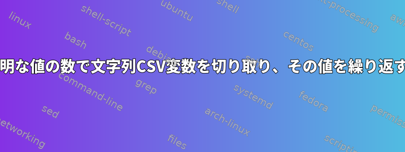 bashで不明な値の数で文字列CSV変数を切り取り、その値を繰り返す方法は？