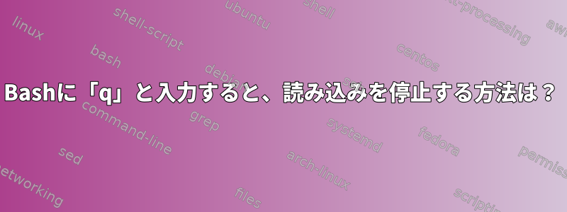 Bashに「q」と入力すると、読み込みを停止する方法は？