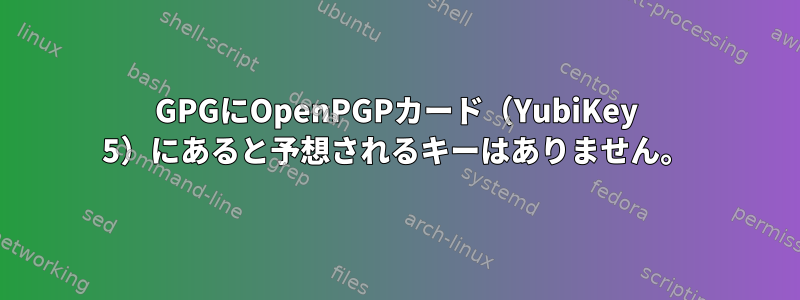 GPGにOpenPGPカード（YubiKey 5）にあると予想されるキーはありません。