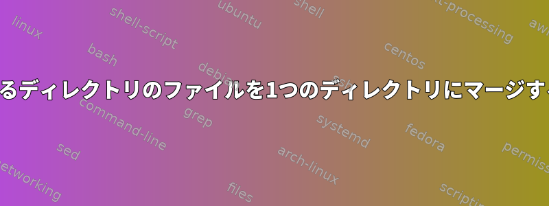 増加するディレクトリのファイルを1つのディレクトリにマージする方法