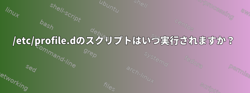 /etc/profile.dのスクリプトはいつ実行されますか？