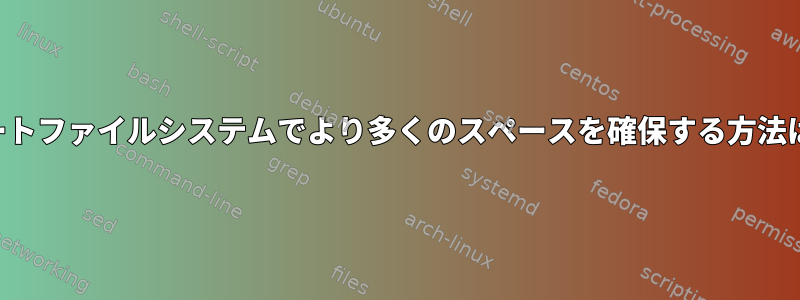 ルートファイルシステムでより多くのスペースを確保する方法は？