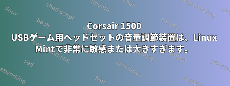 Corsair 1500 USBゲーム用ヘッドセットの音量調節装置は、Linux Mintで非常に敏感または大きすぎます。