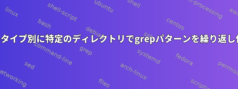 ファイルタイプ別に特定のディレクトリでgrepパターンを繰り返し使用する