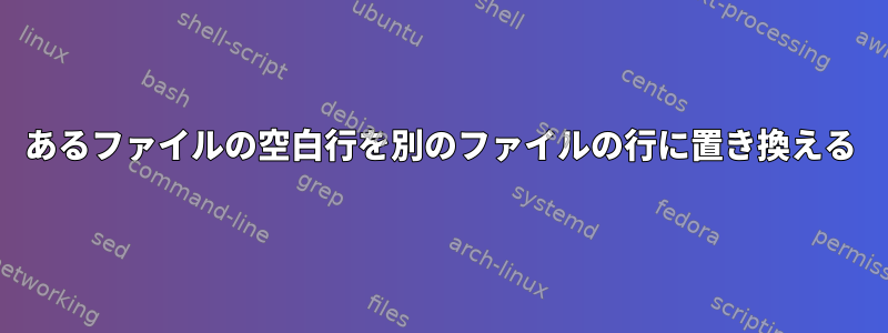 あるファイルの空白行を別のファイルの行に置き換える