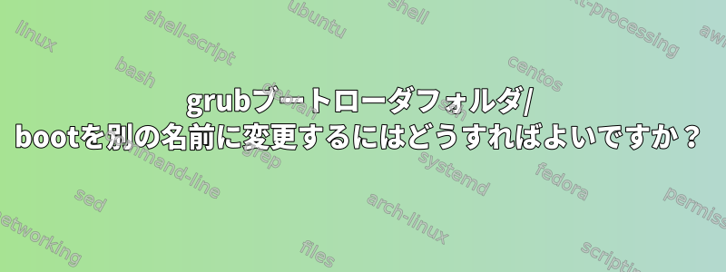 grubブートローダフォルダ/ bootを別の名前に変更するにはどうすればよいですか？