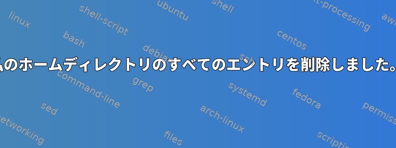 私のホームディレクトリのすべてのエントリを削除しました。