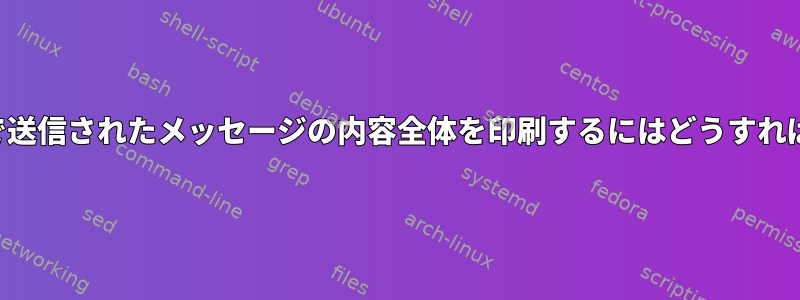 デバッグ目的で送信されたメッセージの内容全体を印刷するにはどうすればよいですか？