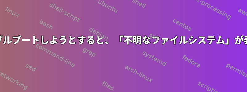 Manjaroをダブルブートしようとすると、「不明なファイルシステム」が表示されます。