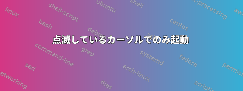 点滅しているカーソルでのみ起動