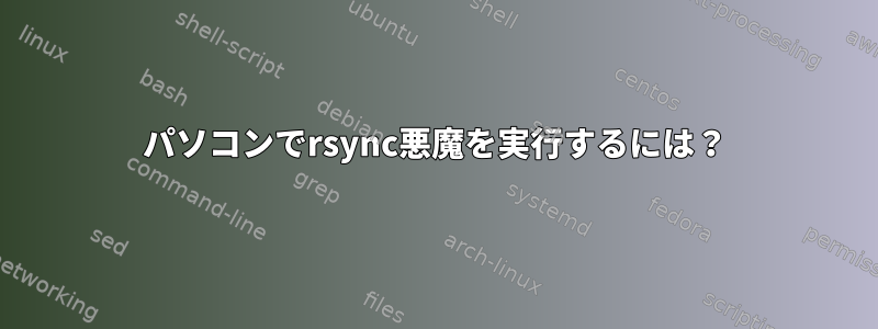 パソコンでrsync悪魔を実行するには？