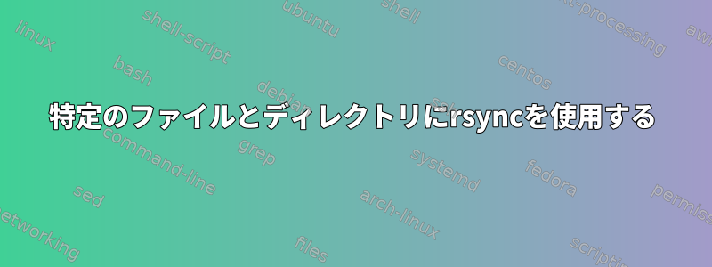 特定のファイルとディレクトリにrsyncを使用する