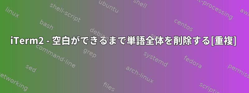 iTerm2 - 空白ができるまで単語全体を削除する[重複]