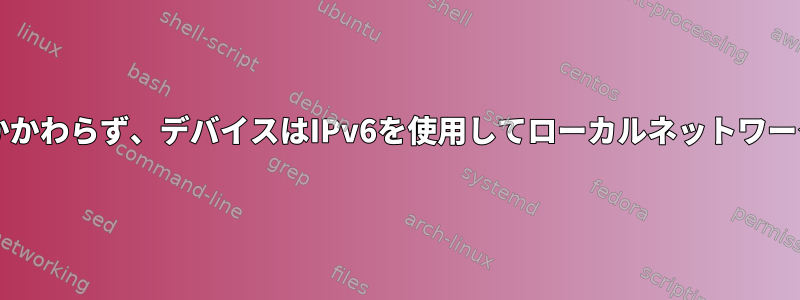 noipv6設定にもかかわらず、デバイスはIPv6を使用してローカルネットワークに接続します。