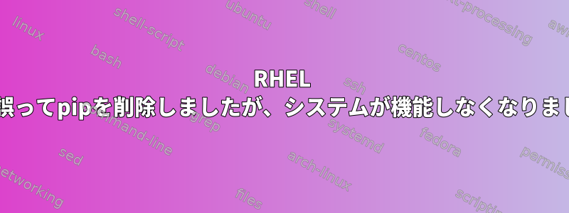 RHEL 8.7で誤ってpipを削除しましたが、システムが機能しなくなりました。