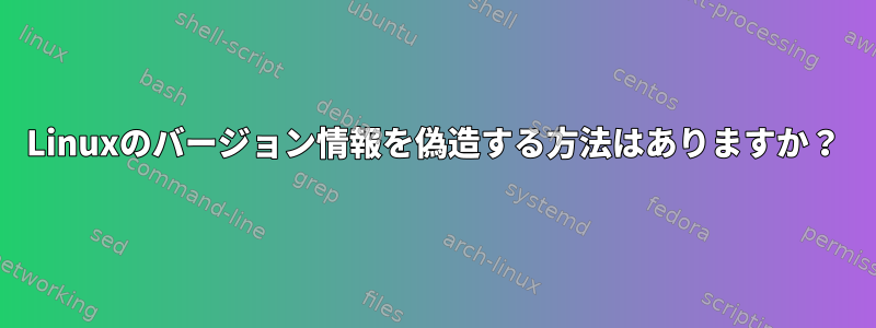 Linuxのバージョン情報を偽造する方法はありますか？