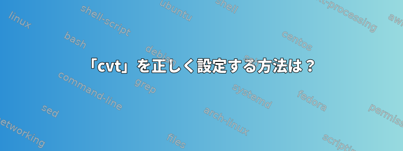 「cvt」を正しく設定する方法は？