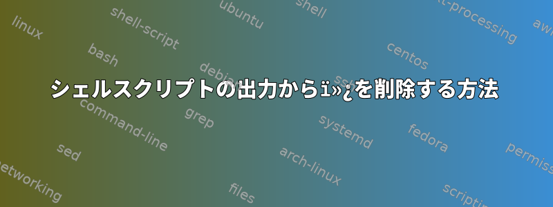 シェルスクリプトの出力からï»¿を削除する方法