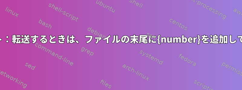 リクエスト：転送するときは、ファイルの末尾に{number}を追加してください