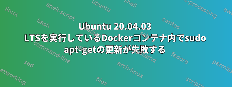 Ubuntu 20.04.03 LTSを実行しているDockerコンテナ内でsudo apt-getの更新が失敗する