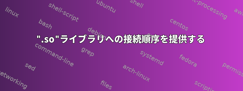 ".so"ライブラリへの接続順序を提供する