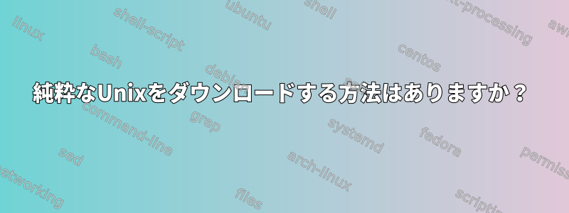 純粋なUnixをダウンロードする方法はありますか？