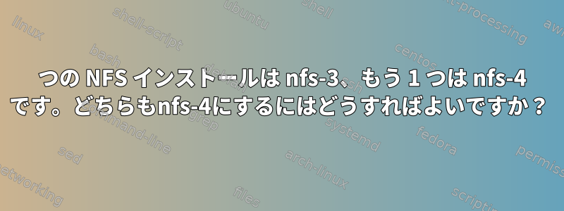 1 つの NFS インストールは nfs-3、もう 1 つは nfs-4 です。どちらもnfs-4にするにはどうすればよいですか？