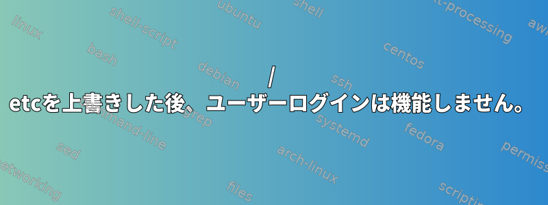 / etcを上書きした後、ユーザーログインは機能しません。