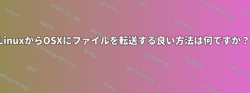 LinuxからOSXにファイルを転送する良い方法は何ですか？