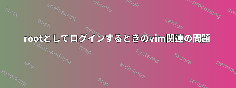 rootとしてログインするときのvim関連の問題