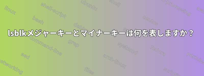 lsblkメジャーキーとマイナーキーは何を表しますか？