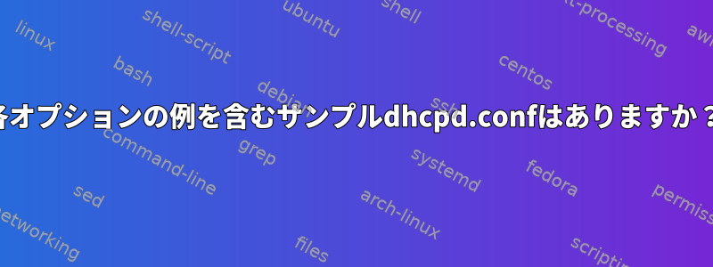 各オプションの例を含むサンプルdhcpd.confはありますか？