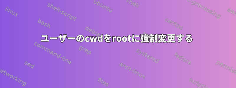 ユーザーのcwdをrootに強制変更する