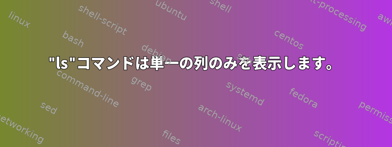 "ls"コマンドは単一の列のみを表示します。