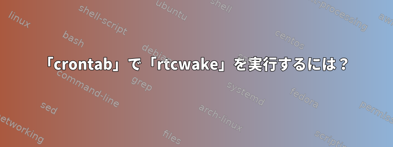 「crontab」で「rtcwake」を実行するには？