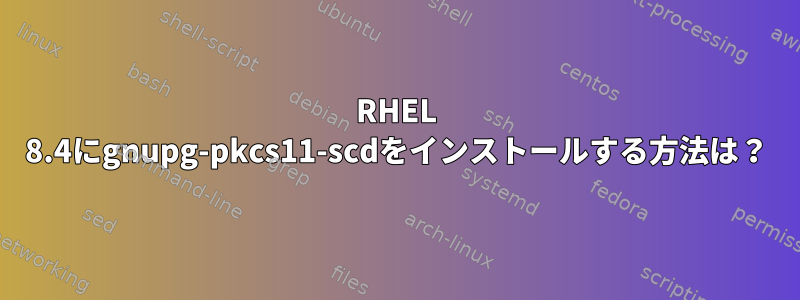 RHEL 8.4にgnupg-pkcs11-scdをインストールする方法は？