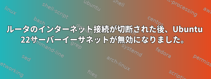 ルータのインターネット接続が切断された後、Ubuntu 22サーバーイーサネットが無効になりました。