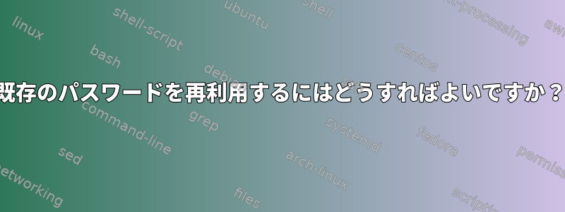 既存のパスワードを再利用するにはどうすればよいですか？