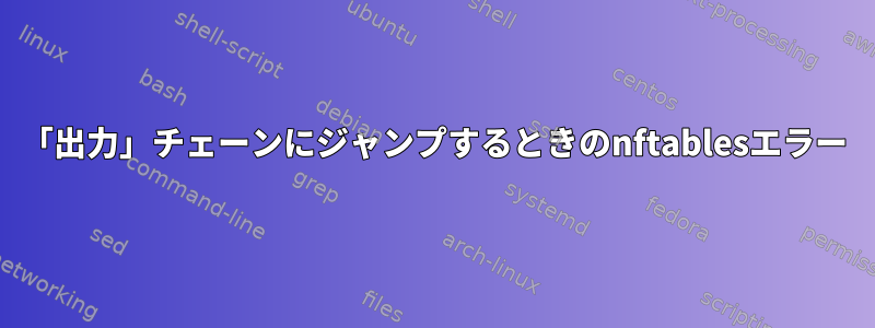 「出力」チェーンにジャンプするときのnftablesエラー