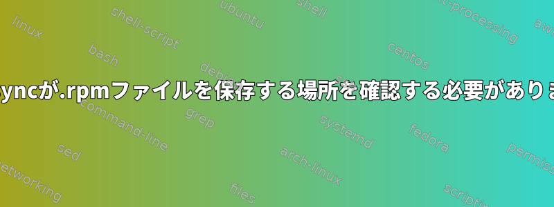 reposyncが.rpmファイルを保存する場所を確認する必要があります。